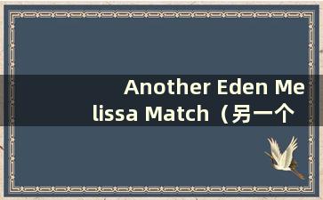 Another Eden Melissa Match（另一个伊甸园梅琳娜值得培养吗）